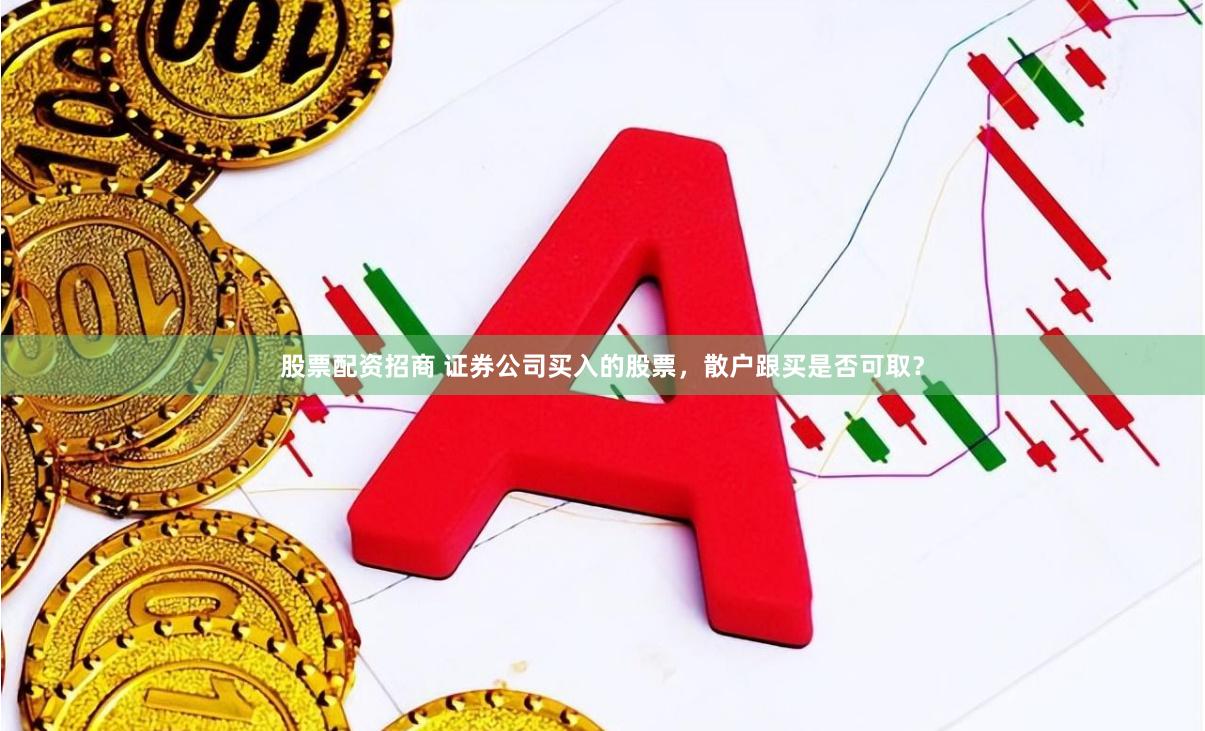 股票配资招商 证券公司买入的股票，散户跟买是否可取？