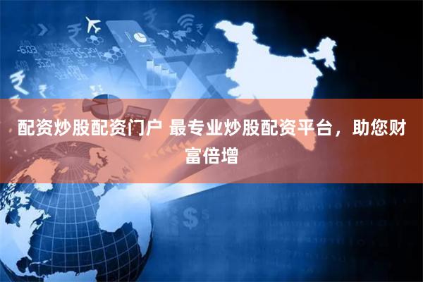 配资炒股配资门户 最专业炒股配资平台，助您财富倍增