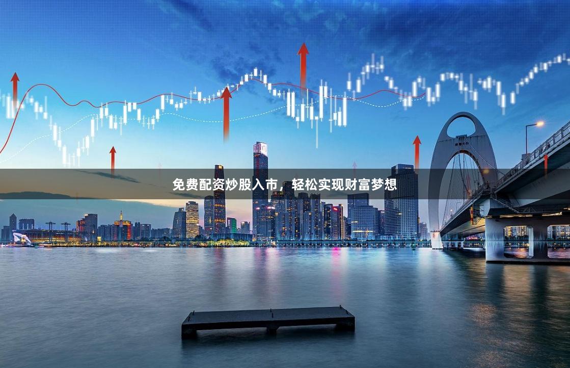 免费配资炒股入市，轻松实现财富梦想