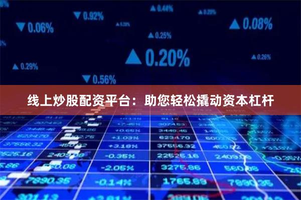 线上炒股配资平台：助您轻松撬动资本杠杆