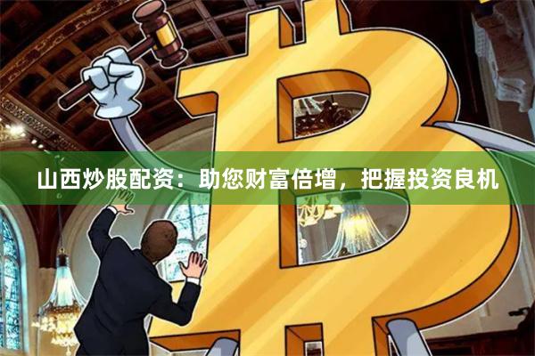 山西炒股配资：助您财富倍增，把握投资良机