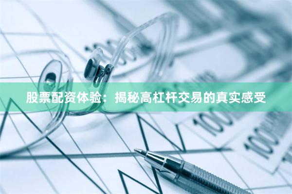 股票配资体验：揭秘高杠杆交易的真实感受
