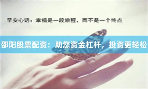 邵阳股票配资：助您资金杠杆，投资更轻松