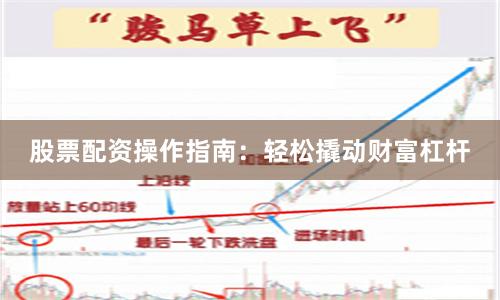 股票配资操作指南：轻松撬动财富杠杆