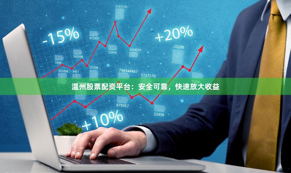 温州股票配资平台：安全可靠，快速放大收益