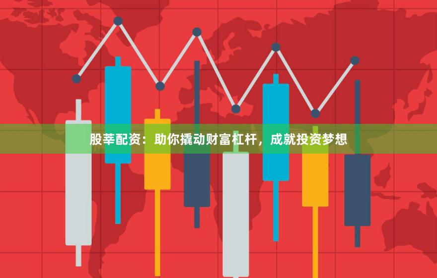 股莘配资：助你撬动财富杠杆，成就投资梦想