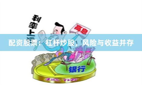 配资股票：杠杆炒股，风险与收益并存