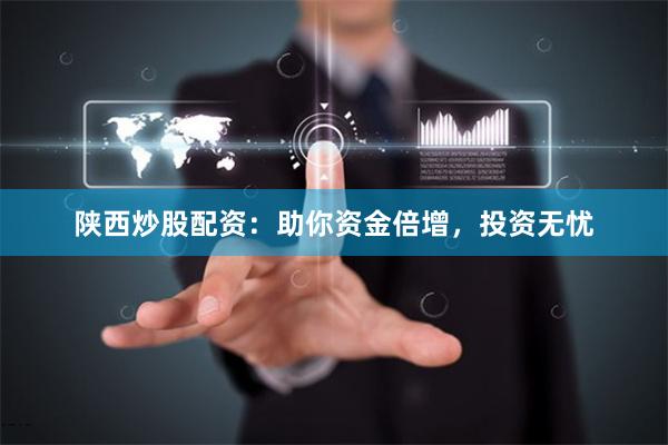 陕西炒股配资：助你资金倍增，投资无忧