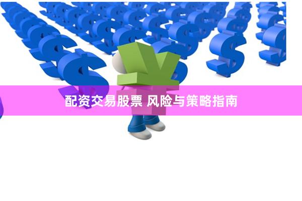 配资交易股票 风险与策略指南