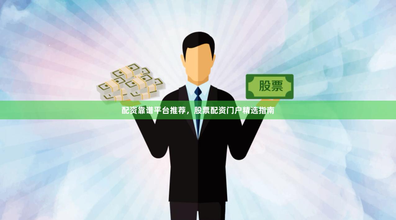 配资靠谱平台推荐，股票配资门户精选指南