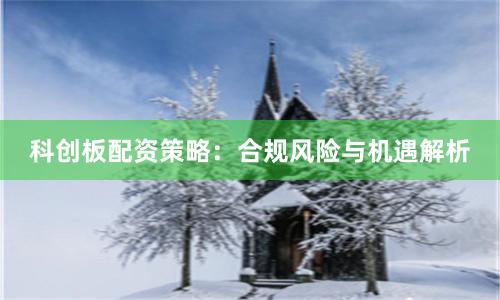 科创板配资策略：合规风险与机遇解析