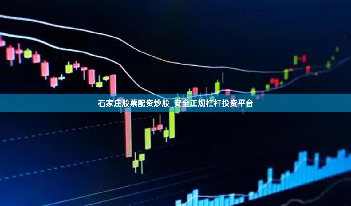 石家庄股票配资炒股_安全正规杠杆投资平台