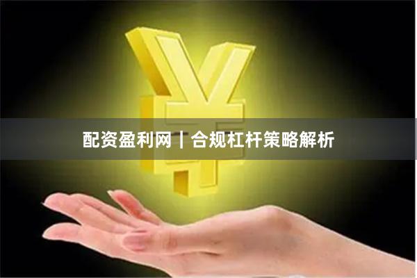 配资盈利网｜合规杠杆策略解析