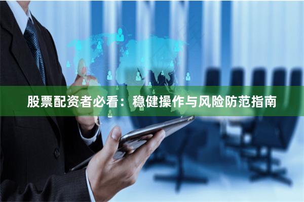 股票配资者必看：稳健操作与风险防范指南
