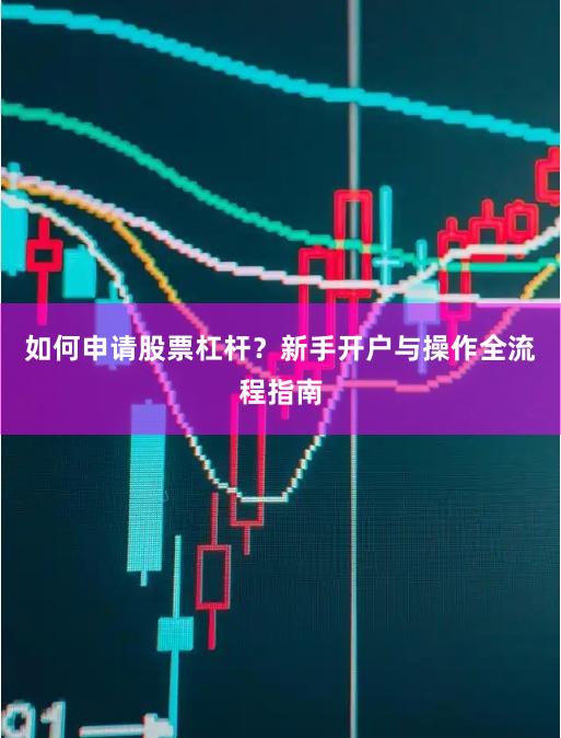 如何申请股票杠杆？新手开户与操作全流程指南